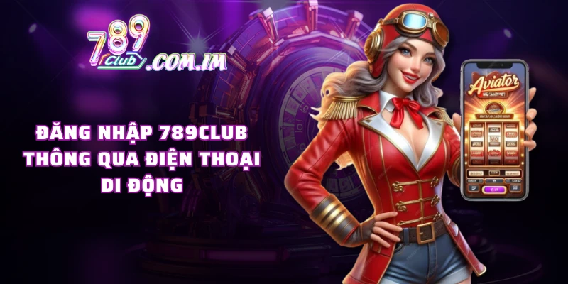 Đăng nhập 789CLUB thông qua điện thoại di động