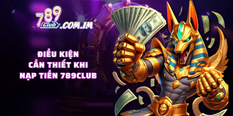 Điều kiện cần thiết khi nạp tiền 789CLUB