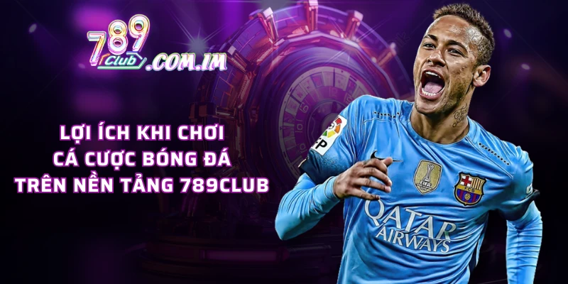 Lợi ích khi chơi cá cược bóng đá trên nền tảng 789CLUB