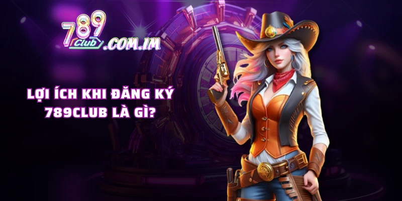 Lợi ích khi đăng ký 789CLUB là gì?