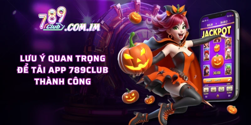 Lưu ý quan trọng để tải app 789CLUB thành công