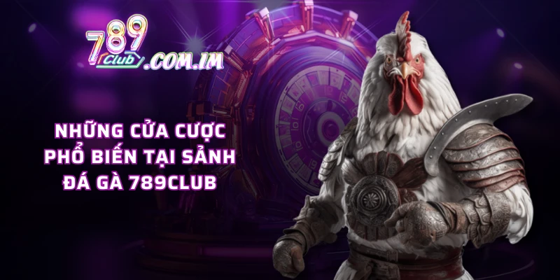 Những cửa cược phổ biến tại sảnh đá gà 789CLUB