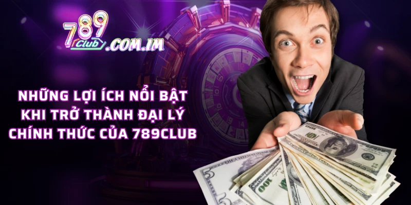 Những lợi ích nổi bật khi trở thành đại lý chính thức của 789CLUB