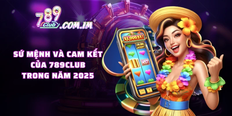 Sứ mệnh và cam kết của 789CLUB trong năm 2025